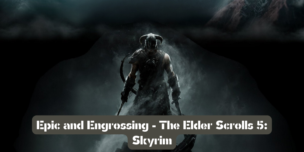 Epic and Engrossing - The Elder Scrolls 5 Skyrim